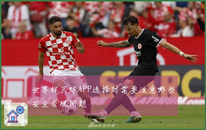 世界杯买球APP选择时需要注意哪些安全合规问题