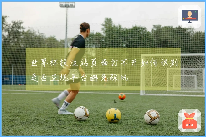 世界杯投注站页面打不开如何识别是否正规平台避免踩坑