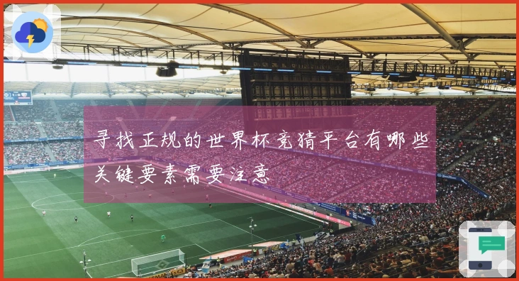 寻找正规的世界杯竞猜平台有哪些关键要素需要注意