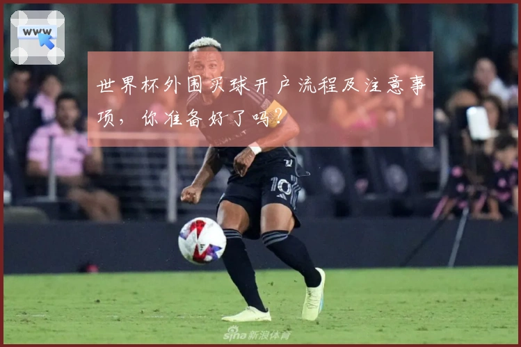 世界杯外围买球开户流程及注意事项，你准备好了吗？
