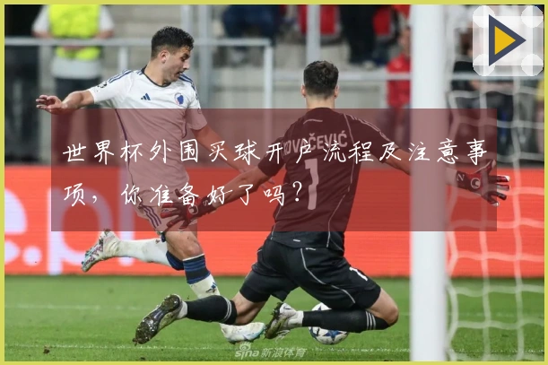 世界杯外围买球开户流程及注意事项，你准备好了吗？